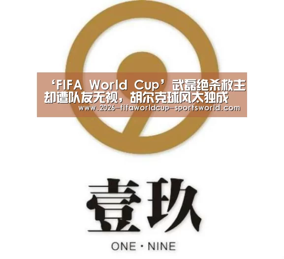 ‘FIFA World Cup’武磊绝杀救主却遭队友无视,胡尔克球风太独成毒瘤(图4) 世界杯APP下载