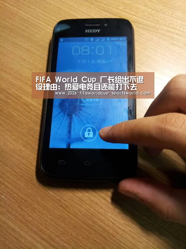FIFA World Cup_厂长给出不退役理由：热爱电竞且还能打下去