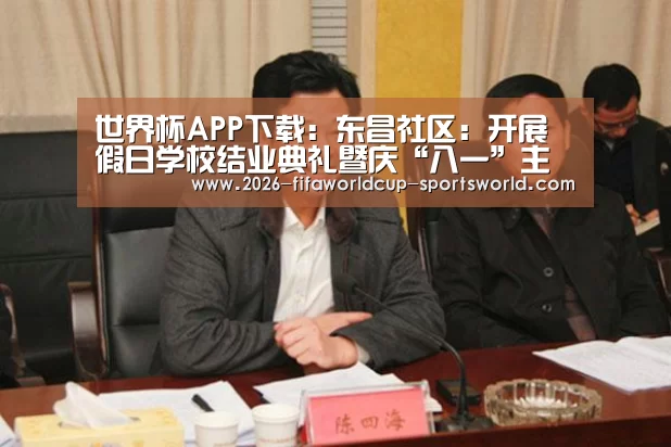 世界杯APP下载:东昌社区:开展假日学校结业典礼暨庆“八一”主题活动(图3) 世界杯APP下载