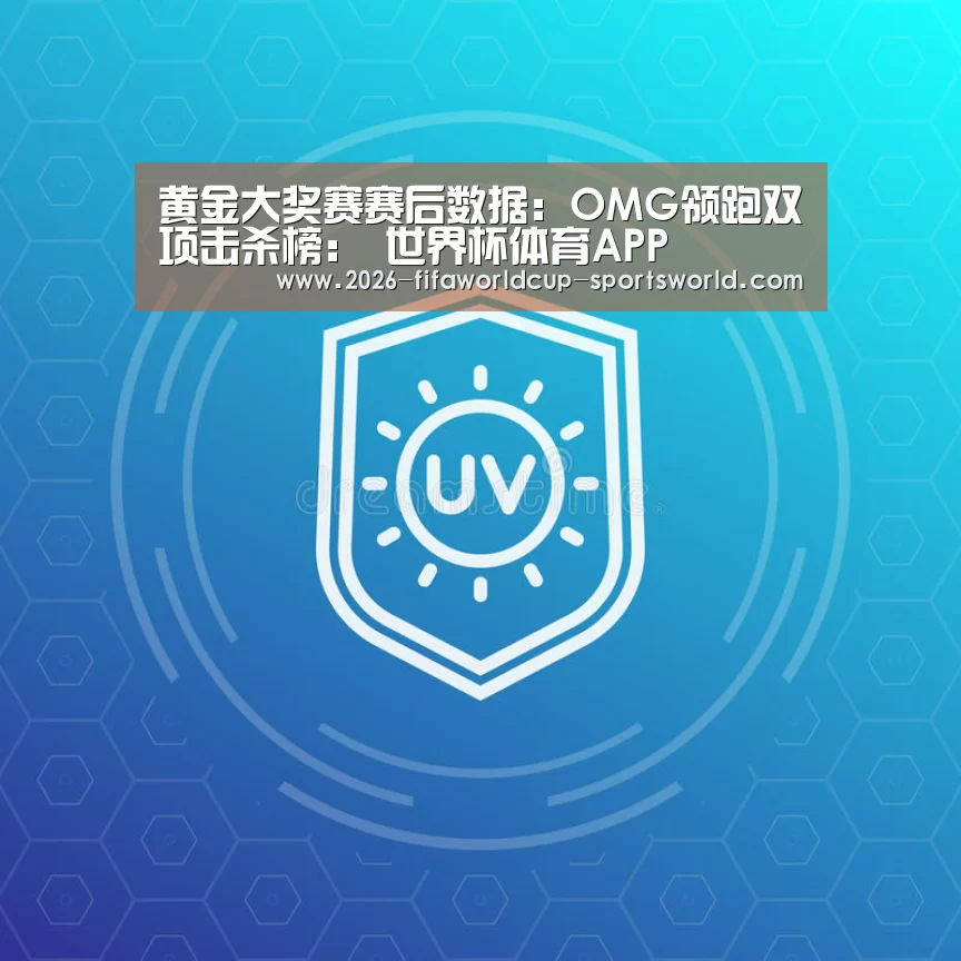 黄金大奖赛赛后数据：OMG领跑双项击杀榜： 世界杯体育APP