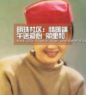 明珠社区：情暖端午送爱心 邻里和睦乐融融